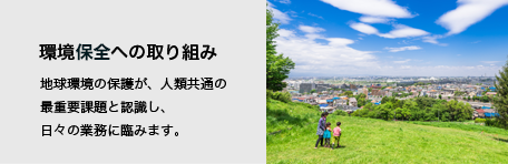 環境対策への取り組み|地球環境の保護が、人類共通の最重要課題と認識しています。